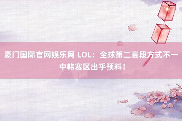 豪门国际官网娱乐网 LOL：全球第二赛段方式不一 中韩赛区出乎预料！
