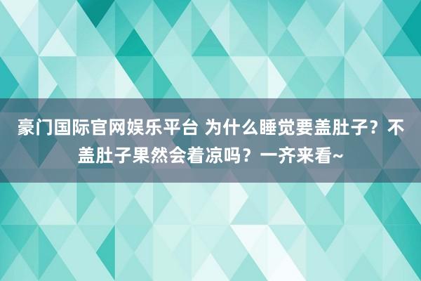 豪门国际官网娱乐平台 为什么睡觉要盖肚子？不盖肚子果然会着凉吗？一齐来看~