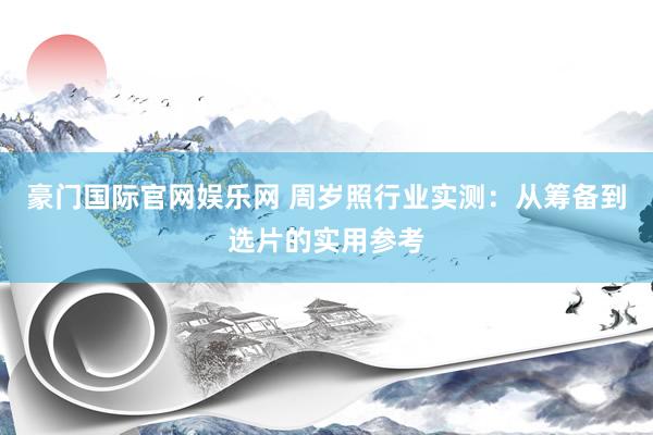 豪门国际官网娱乐网 周岁照行业实测：从筹备到选片的实用参考