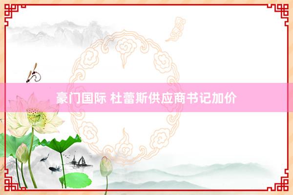 豪门国际 杜蕾斯供应商书记加价