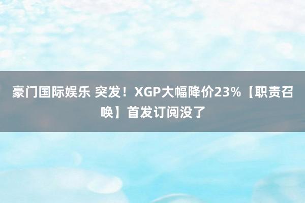 豪门国际娱乐 突发！XGP大幅降价23%【职责召唤】首发订阅没了