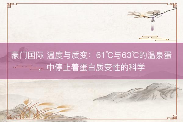 豪门国际 温度与质变：61℃与63℃的温泉蛋，中停止着蛋白质变性的科学