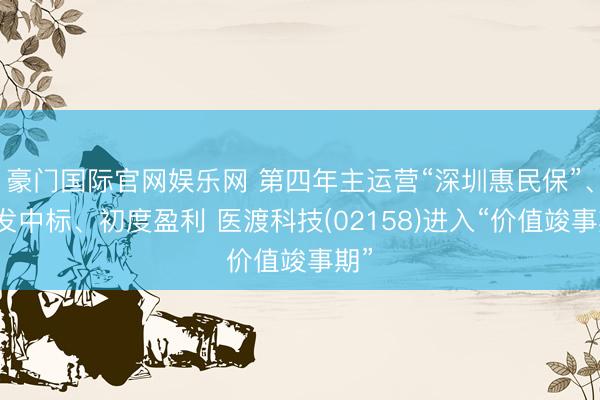 豪门国际官网娱乐网 第四年主运营“深圳惠民保”、连发中标、初度盈利 医渡科技(02158)进入“价值竣事期”